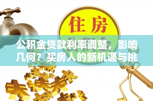路竹公积金贷款利率调整，影响几何？买房人的新机遇与挑战