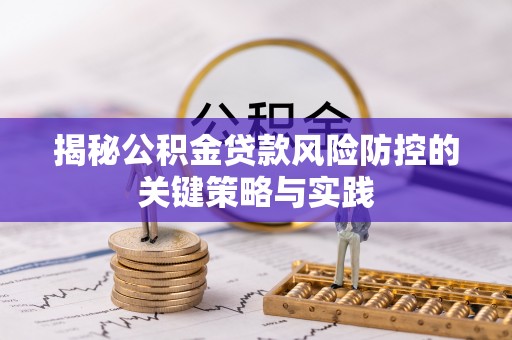 路竹揭秘公积金贷款风险防控的关键策略与实践
