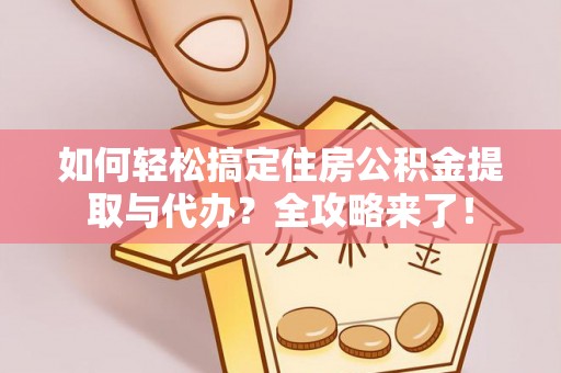 路竹如何轻松搞定住房公积金提取与代办？全攻略来了！