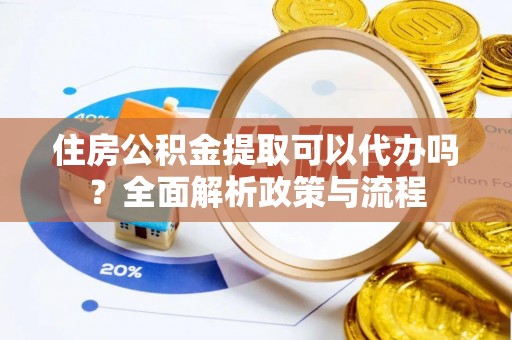 路竹住房公积金提取可以代办吗？全面解析政策与流程