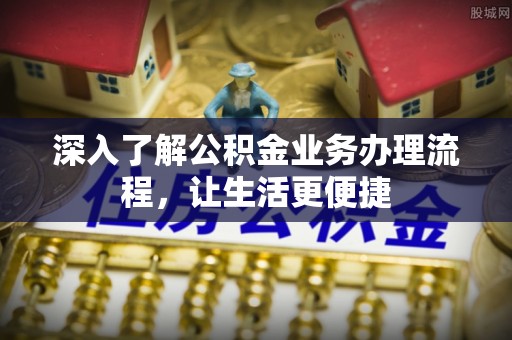 路竹深入了解公积金业务办理流程，让生活更便捷