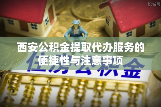 路竹西安公积金提取代办服务的便捷性与注意事项