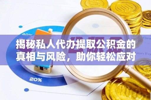 路竹揭秘私人代办提取公积金的真相与风险，助你轻松应对资金难题