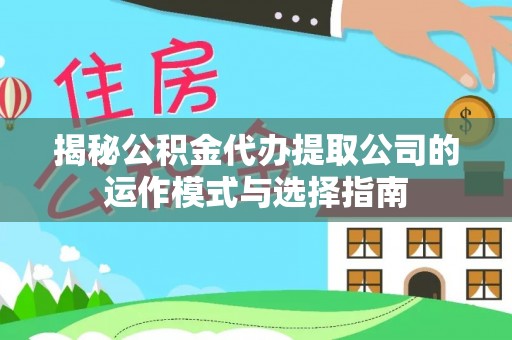 路竹揭秘公积金代办提取公司的运作模式与选择指南