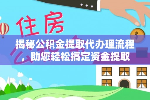 路竹揭秘公积金提取代办理流程，助您轻松搞定资金提取