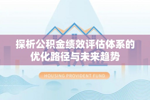 路竹探析公积金绩效评估体系的优化路径与未来趋势
