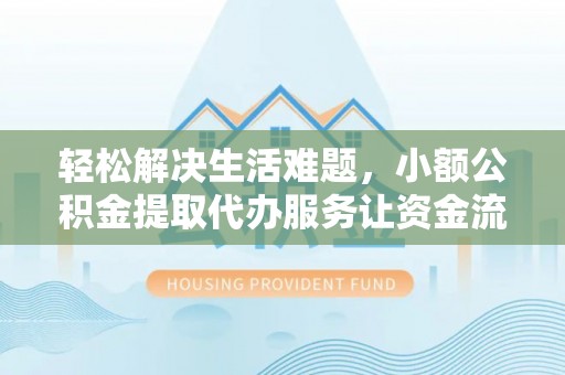 路竹轻松解决生活难题，小额公积金提取代办服务让资金流动更便捷