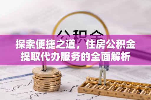 路竹探索便捷之道，住房公积金提取代办服务的全面解析