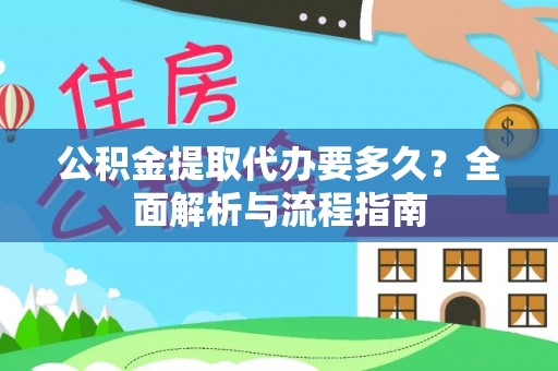 路竹公积金提取代办要多久？全面解析与流程指南