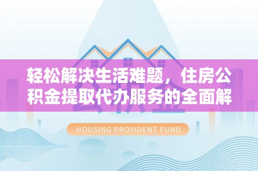 路竹轻松解决生活难题，住房公积金提取代办服务的全面解析