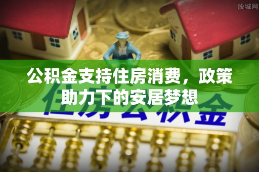 路竹公积金支持住房消费，政策助力下的安居梦想