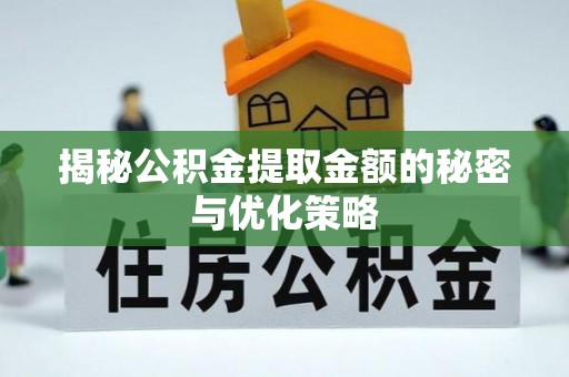 路竹揭秘公积金提取金额的秘密与优化策略