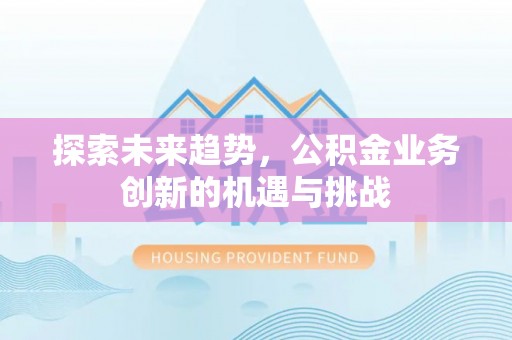 路竹探索未来趋势，公积金业务创新的机遇与挑战