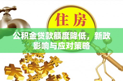 路竹公积金贷款额度降低，新政影响与应对策略