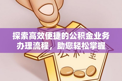 路竹探索高效便捷的公积金业务办理流程，助您轻松掌握
