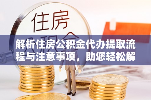 路竹解析住房公积金代办提取流程与注意事项，助您轻松解决资金难题