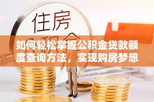 路竹如何轻松掌握公积金贷款额度查询方法，实现购房梦想？