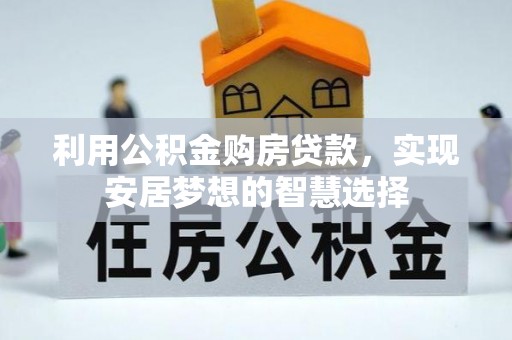 路竹利用公积金购房贷款，实现安居梦想的智慧选择