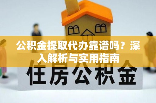路竹公积金提取代办靠谱吗？深入解析与实用指南