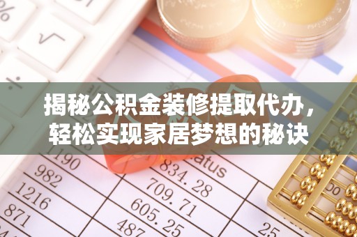 路竹揭秘公积金装修提取代办，轻松实现家居梦想的秘诀