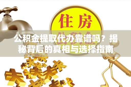 路竹公积金提取代办靠谱吗？揭秘背后的真相与选择指南