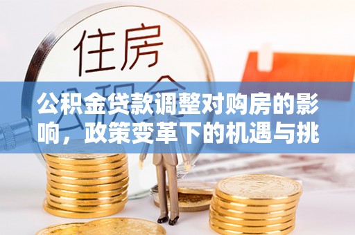 路竹公积金贷款调整对购房的影响，政策变革下的机遇与挑战