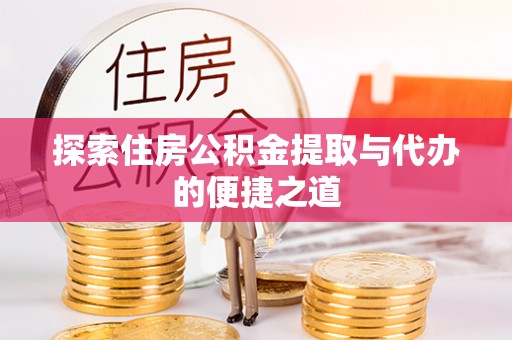 路竹探索住房公积金提取与代办的便捷之道