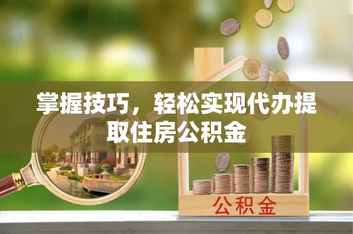 路竹掌握技巧，轻松实现代办提取住房公积金