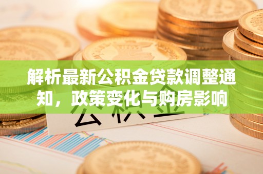 路竹解析最新公积金贷款调整通知，政策变化与购房影响