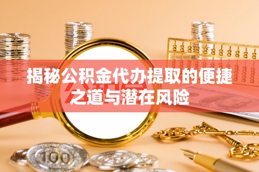 路竹揭秘公积金代办提取的便捷之道与潜在风险