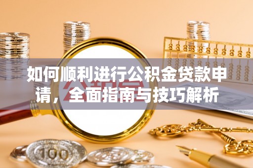 路竹如何顺利进行公积金贷款申请，全面指南与技巧解析