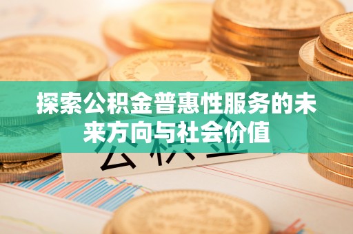 路竹探索公积金普惠性服务的未来方向与社会价值