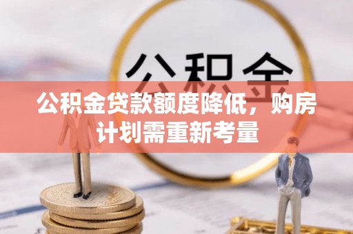 路竹公积金贷款额度降低，购房计划需重新考量