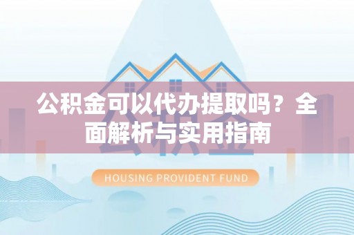 路竹公积金可以代办提取吗？全面解析与实用指南