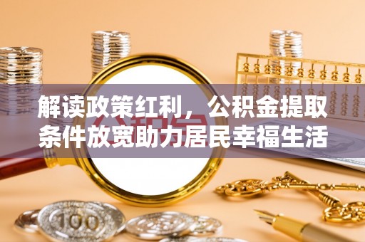 路竹解读政策红利，公积金提取条件放宽助力居民幸福生活