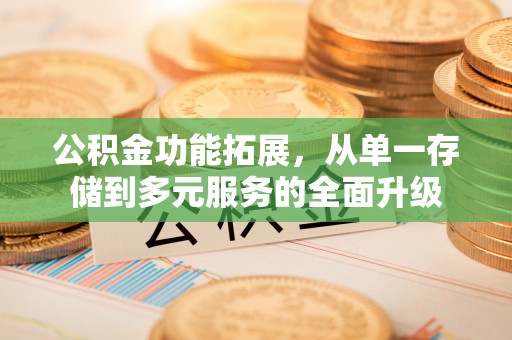 路竹公积金功能拓展，从单一存储到多元服务的全面升级