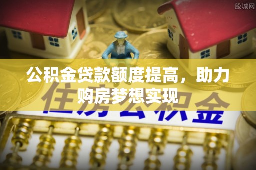 路竹公积金贷款额度提高，助力购房梦想实现