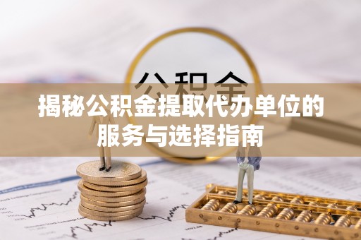 路竹揭秘公积金提取代办单位的服务与选择指南