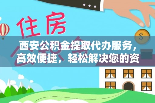 路竹西安公积金提取代办服务，高效便捷，轻松解决您的资金需求