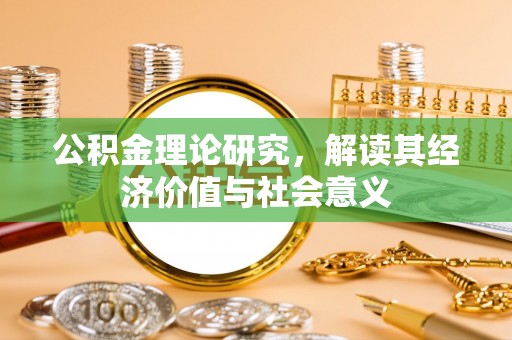 路竹公积金理论研究，解读其经济价值与社会意义