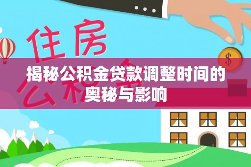 路竹揭秘公积金贷款调整时间的奥秘与影响