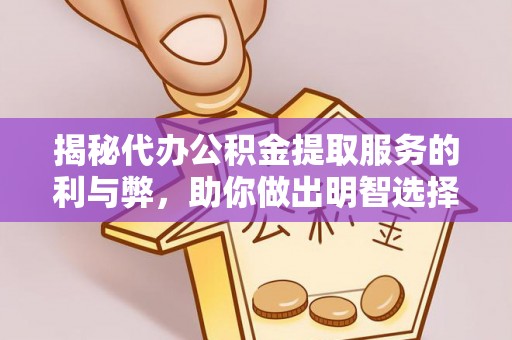 路竹揭秘代办公积金提取服务的利与弊，助你做出明智选择