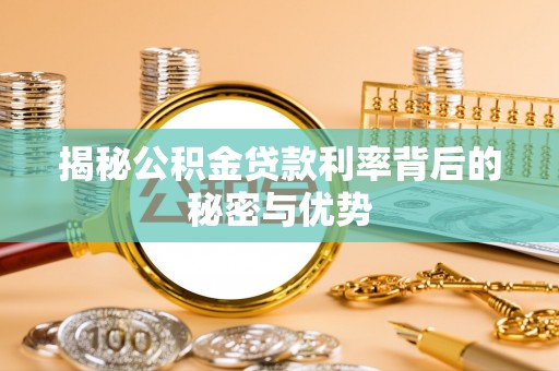 路竹揭秘公积金贷款利率背后的秘密与优势