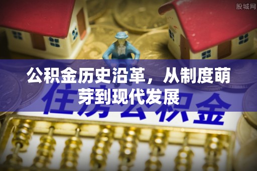 路竹公积金历史沿革，从制度萌芽到现代发展