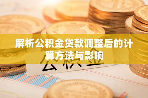 路竹解析公积金贷款调整后的计算方法与影响