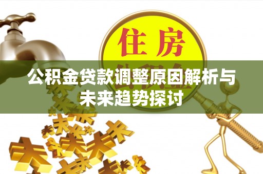 路竹公积金贷款调整原因解析与未来趋势探讨