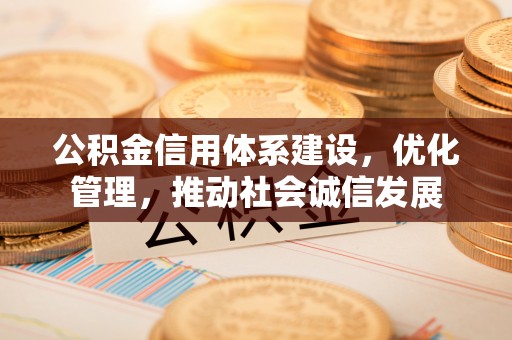 路竹公积金信用体系建设，优化管理，推动社会诚信发展