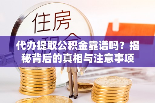 路竹代办提取公积金靠谱吗？揭秘背后的真相与注意事项