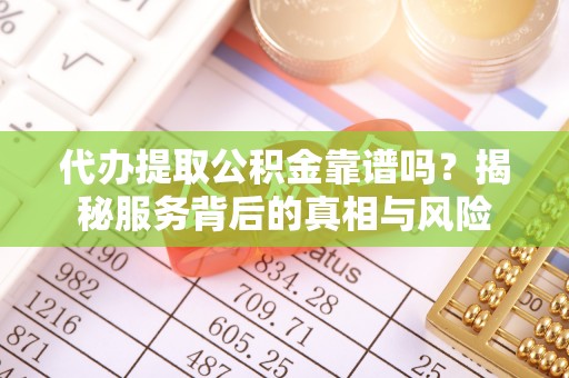 路竹代办提取公积金靠谱吗？揭秘服务背后的真相与风险