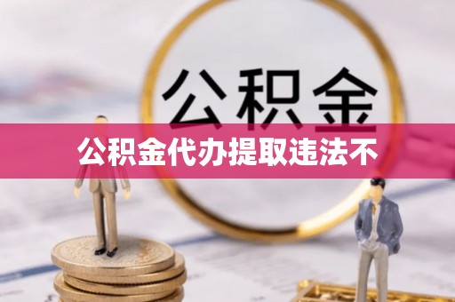 路竹公积金代办提取违法不
